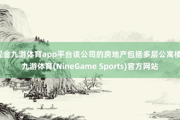 现金九游体育app平台该公司的房地产包括多层公寓楼-九游体育(NineGame Sports)官方网站