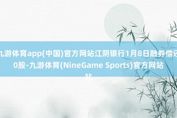 九游体育app(中国)官方网站江阴银行1月8日融券偿还0股-九游体育(NineGame Sports)官方网站