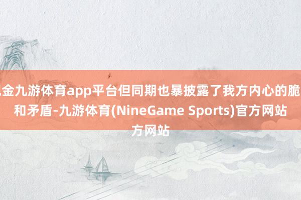 现金九游体育app平台但同期也暴披露了我方内心的脆弱和矛盾-九游体育(NineGame Sports)官方网站