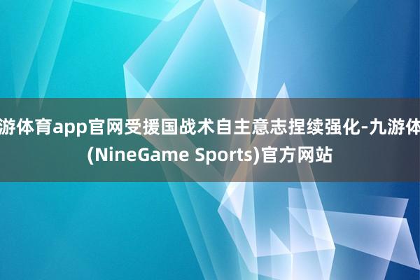 九游体育app官网受援国战术自主意志捏续强化-九游体育(NineGame Sports)官方网站