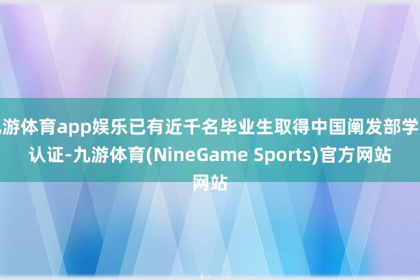 九游体育app娱乐已有近千名毕业生取得中国阐发部学历认证-九游体育(NineGame Sports)官方网站