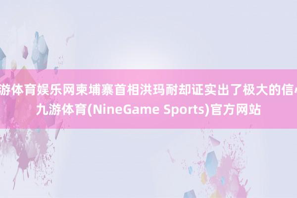九游体育娱乐网柬埔寨首相洪玛耐却证实出了极大的信心-九游体育(NineGame Sports)官方网站