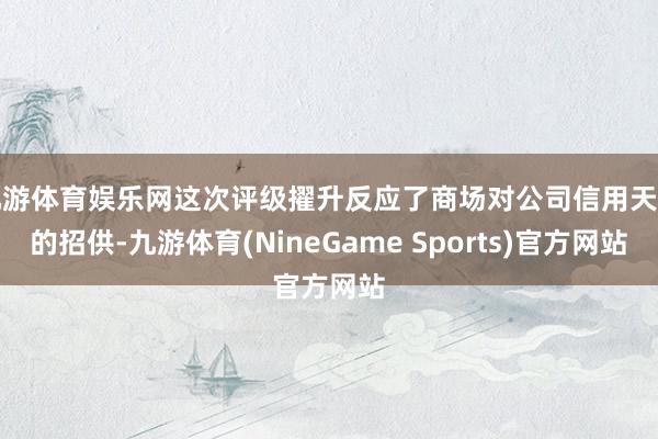 九游体育娱乐网这次评级擢升反应了商场对公司信用天禀的招供-九游体育(NineGame Sports)官方网站