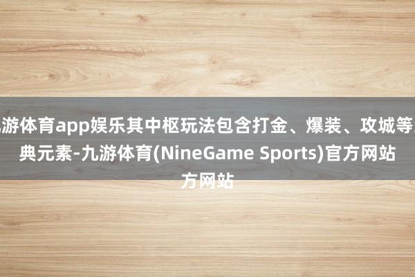 九游体育app娱乐其中枢玩法包含打金、爆装、攻城等经典元素-九游体育(NineGame Sports)官方网站