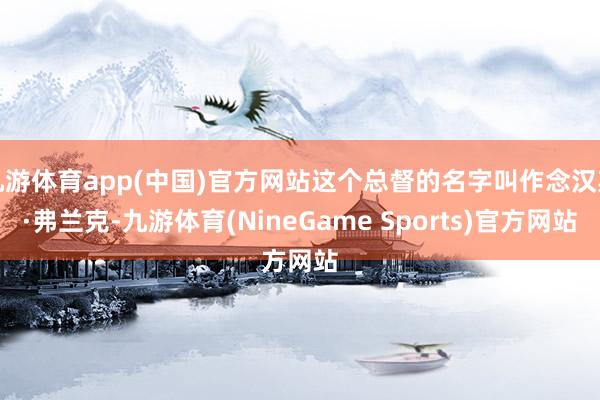 九游体育app(中国)官方网站这个总督的名字叫作念汉斯·弗兰克-九游体育(NineGame Sports)官方网站