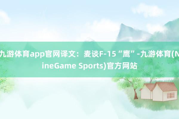 九游体育app官网译文：麦谈F-15“鹰”-九游体育(NineGame Sports)官方网站