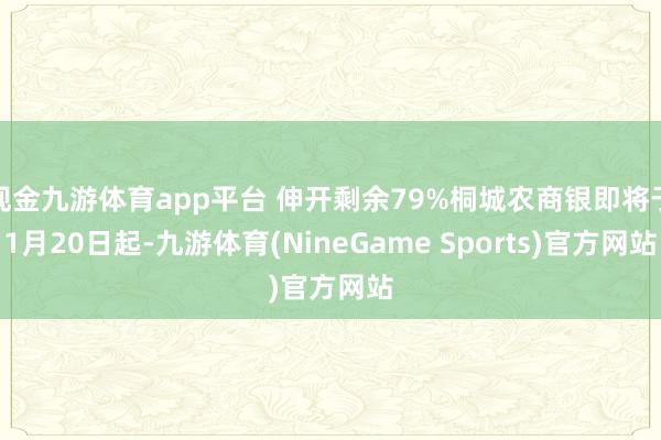 现金九游体育app平台 伸开剩余79%桐城农商银即将于1月20日起-九游体育(NineGame Sports)官方网站