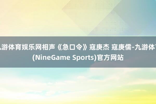 九游体育娱乐网相声《急口令》寇庚杰 寇庚儒-九游体育(NineGame Sports)官方网站