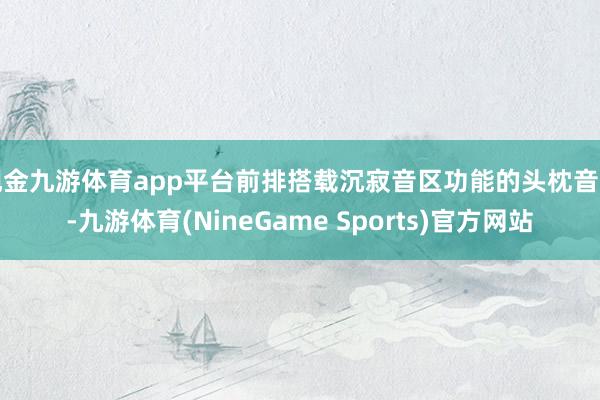 现金九游体育app平台前排搭载沉寂音区功能的头枕音响-九游体育(NineGame Sports)官方网站