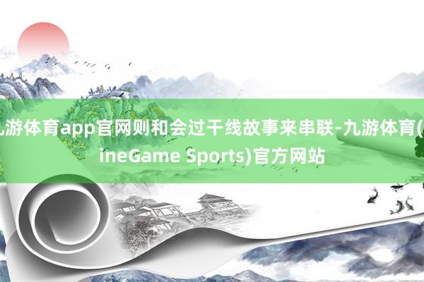 九游体育app官网则和会过干线故事来串联-九游体育(NineGame Sports)官方网站
