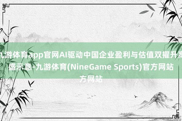 九游体育app官网AI驱动中国企业盈利与估值双擢升高盛示意-九游体育(NineGame Sports)官方网站