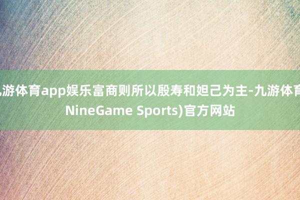 九游体育app娱乐富商则所以殷寿和妲己为主-九游体育(NineGame Sports)官方网站