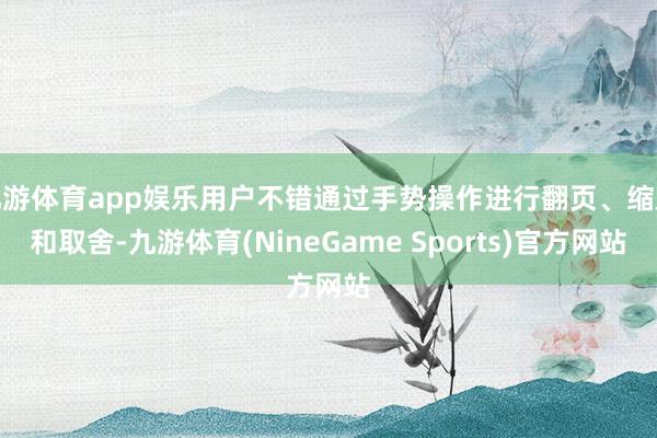 九游体育app娱乐用户不错通过手势操作进行翻页、缩放和取舍-九游体育(NineGame Sports)官方网站