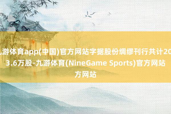 九游体育app(中国)官方网站字据股份绸缪刊行共计2083.6万股-九游体育(NineGame Sports)官方网站