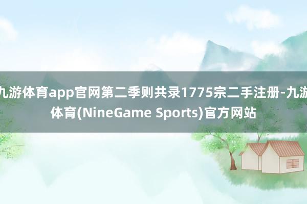 九游体育app官网第二季则共录1775宗二手注册-九游体育(NineGame Sports)官方网站