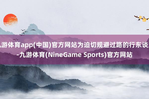 九游体育app(中国)官方网站为迫切规避过路的行东谈主-九游体育(NineGame Sports)官方网站