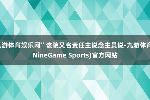 九游体育娱乐网”该院又名责任主说念主员说-九游体育(NineGame Sports)官方网站