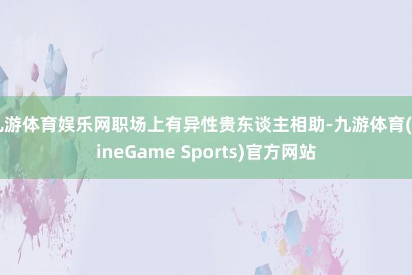 九游体育娱乐网职场上有异性贵东谈主相助-九游体育(NineGame Sports)官方网站