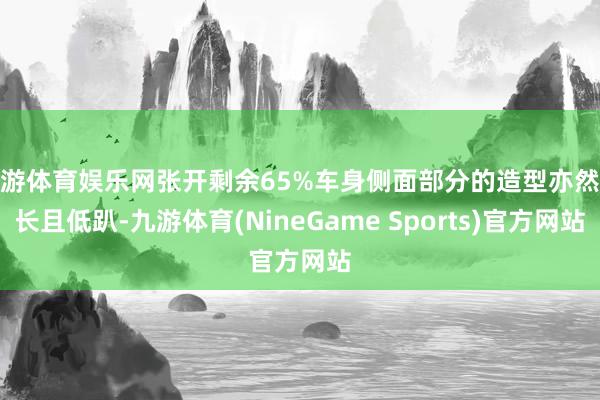九游体育娱乐网张开剩余65%车身侧面部分的造型亦然修长且低趴-九游体育(NineGame Sports)官方网站